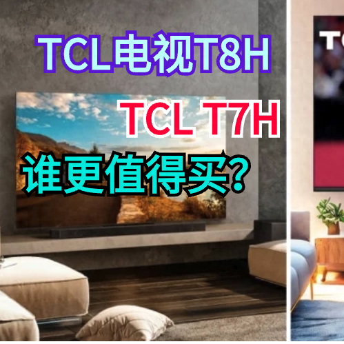 官方该骂！TCL电视T8H和TCL T7H谁更值得买？这里面猫腻真不少