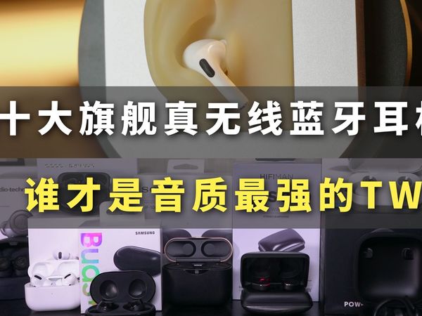 旗舰TWS耳机在线试听 最强的竟然是  ——  森海赛尔 BEATS 索尼 三星 铁三角 OPPO 兴戈 HIFIMAN 苹果 B&O