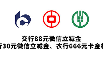 交行88元微信立减金,中行30元微信立减金,农行666元卡金权益