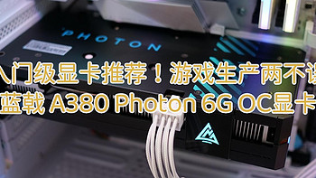 入门级显卡推荐！游戏生产两不误，蓝戟 A380 Photon 6G OC显卡