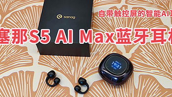 数码集中营 篇二十六：自带触控屏的智能AI耳机——塞那S5 AI Max蓝牙耳机