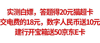 实测白嫖，答题得20元猫超卡，交电费的18元，数字人民币送10元，建行开宝箱送50京东E卡