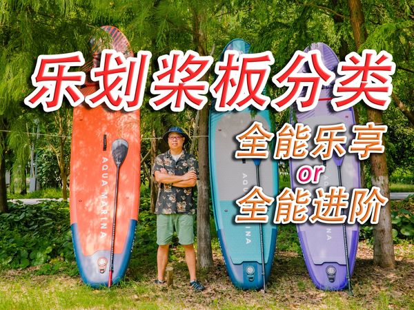 新手该买什么样的桨板？详解乐划桨板的分类第一集，全能乐享和全能进阶的区别