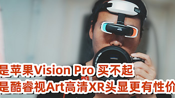 不是苹果Vision Pro 买不起，而是酷睿视Art高清XR头显更有性价比