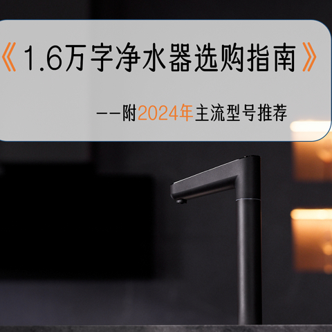 1.6万字超详细净水器选购与避坑指南，附2024年热销30款型号横评推荐