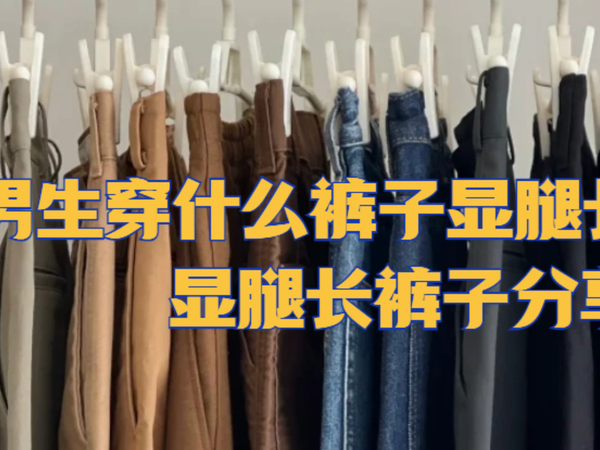男生穿什么裤子显腿长？男生显腿长裤子分享
