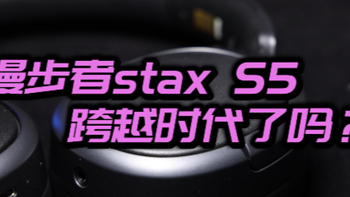 耳机测评 篇五：从stax S3到stax S5，漫步者做到了乔布斯眼中的“跨时代”吗？