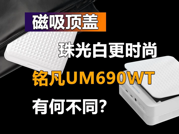 磁吸顶盖 铭凡UM690WT迷你主机有何不同？