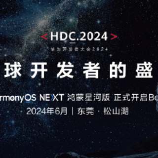 华为 HDC2024 开发者大会定档 6 月，HarmonyOS NEXT 鸿蒙星河版正式开启 Beta