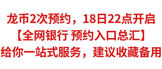 龙币2次预约，18日22点开启【全网银行预约入口总汇】给你一站式服务，建议收藏备用