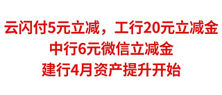 云闪付5元立减金，工行集卡20元立减金，中行6元微信立减金，建行4月资产提升开始