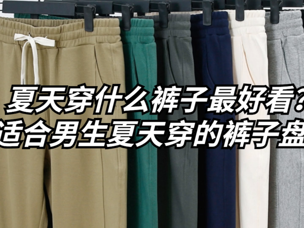 夏天穿什么裤子最好看？男生夏天穿的裤子