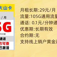 品质推荐 篇一：电信大山卡-长期有效套餐：每月29月租105G通用流量+30G定向流量+0.1元/分钟通话（黄金速率）