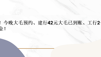 省钱院长 篇四十九：上闹钟！今晚大毛预约（龙钞）、建行42元大毛已到账、工行2个立减金！ 