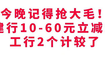 今晚记得抢大毛！建行10-60立减金！工行2个立减金 