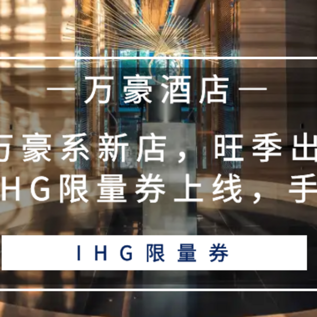 云南万豪系新店，旺季出行超划算！IHG限量券上线，手慢无！