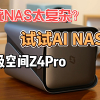 传统NAS太复杂？亲测AI NAS 极空间 Z4pro