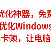 电脑优化神器，免费好用，用它优化Windows系统，彻底告别卡顿，让电脑满血复活