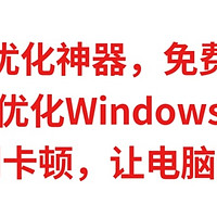 电脑优化神器，免费好用，用它优化Windows系统，彻底告别卡顿，让电脑满血复活