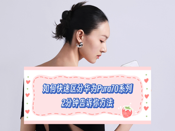 如何快速区分华为Pura70系列？2分钟教会你