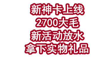 新神卡上线，2700大毛！新活动放水拿下实物礼品！