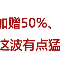 冲！加赠50%、55折，这波有点猛！