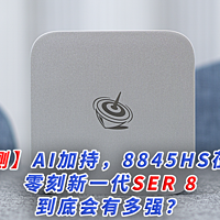 【首测】AI加持，8845HS莅临，零刻新一代SER 8 到底会有多强？