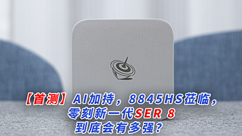 【首测】AI加持，8845HS莅临，零刻新一代SER 8 到底会有多强？