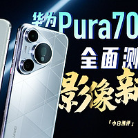 「小白」华为 Pura70系列全面测评：影像新生？