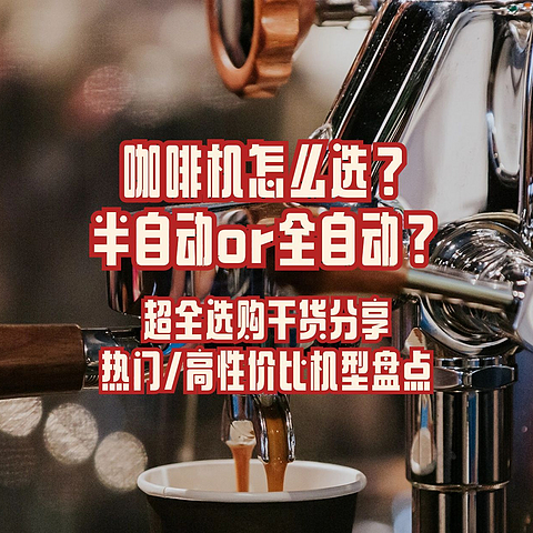 咖啡机怎么选？半自动or全自动？超全选购干货分享，热门/高性价比机型盘点！