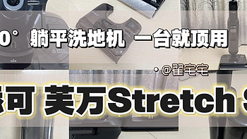 如何评价添可2024爆款新品芙万Stretch S洗地机？能180°躺平的洗地机 添可芙万Stretch S一台就够了吗？