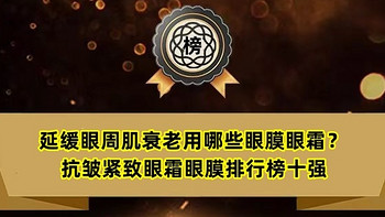 品牌榜单 篇二十二：延缓眼周肌衰老用哪些眼膜眼霜？抗皱紧致眼霜眼膜排行榜十强