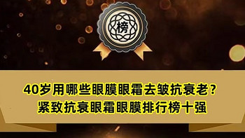 品牌榜单 篇二十六：40岁用哪些眼膜眼霜去皱抗衰老？紧致抗衰眼霜眼膜排行榜十强