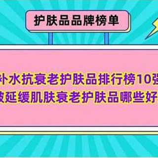 品牌榜单 篇四十二：补水抗衰老护肤品排行榜10强 抗皱延缓肌肤衰老护肤品哪些好用？