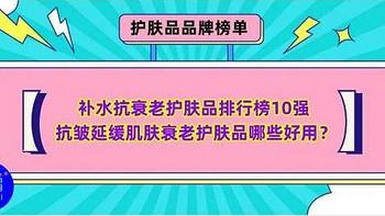 品牌榜单 篇四十二：补水抗衰老护肤品排行榜10强 抗皱延缓肌肤衰老护肤品哪些好用？