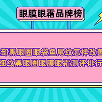 眼部黑眼圈眼袋鱼尾纹怎样改善？去细纹黑眼圈眼膜眼霜测评排行榜