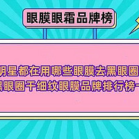 明星都在用哪些眼膜去黑眼圈？去黑眼圈干细纹眼膜品牌排行榜十强