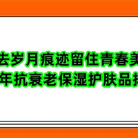 拂去岁月痕迹留住青春美丽 2024年抗衰老保湿护肤品排行榜