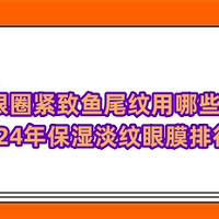 去黑眼圈紧致鱼尾纹用哪些眼膜？2024年保湿淡纹眼膜排行榜