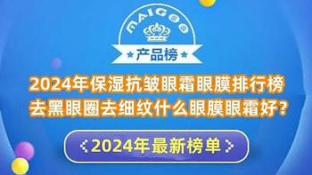 2024年保湿抗皱眼霜眼膜排行榜 去黑眼圈去细纹什么眼膜眼霜好？