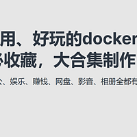 开源&Docker 篇一百零七：NAS用户请收藏！100多个docker应用大合集，让NAS真正成为家庭数字服务中心！