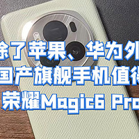 除了苹果、华为，哪款国产旗舰手机值得入？荣耀Magic6 Pro