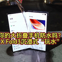 你的大折叠手机防水吗？vivo X Fold3沉浸式“玩水”体验