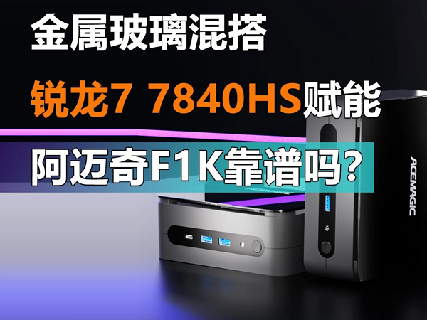 锐龙7 7840HS赋能 阿迈奇F1K迷你主机靠谱吗