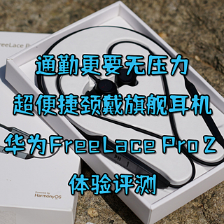 通勤更要无压力，超便捷颈戴旗舰耳机华为FreeLace Pro 2 体验评测