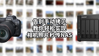 新手向NAS指南 篇七：告别手动拷贝！教你轻松实现相机照片秒传NAS