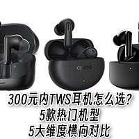 300元内TWS耳机怎么选？5款热门机型5大维度横向对比，谁更值得买？