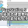 数码原动力 篇二百零五：PlayStation 5加装固态硬盘教程：小白也能轻松上手