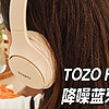 自律种草 篇十七：海外热销品牌的耳机真的好用吗？是自用和送礼好物吗？TOZO HT2头戴式降噪蓝牙耳机开箱测评