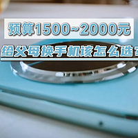 预算1500~2000元，给父母换手机，该怎么选？